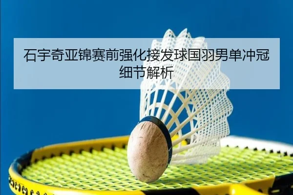 石宇奇亚锦赛前强化接发球国羽男单冲冠细节解析
